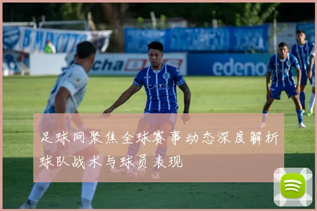 足球网聚焦全球赛事动态深度解析球队战术与球员表现