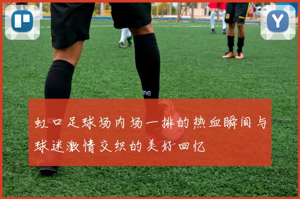 虹口足球场内场一排的热血瞬间与球迷激情交织的美好回忆